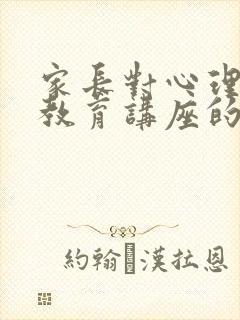 家长对心理健康教育讲座的观后感