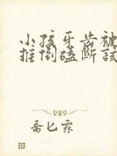 小孩牙齿被同学推倒磕断该怎么赔偿