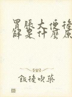 胃胀大便后就缓解是什么原因