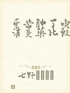 牙齿肿了吃什么消炎药比较好