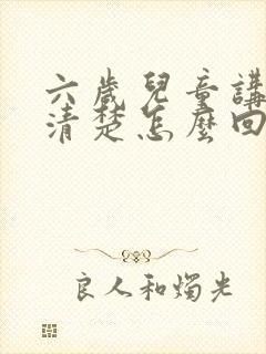 六岁儿童讲话不清楚怎么回事