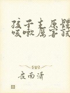 孩子支原体肺炎咳嗽厉害该怎么治