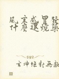 风寒感冒发烧吃什么退烧药