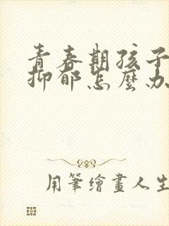 青春期孩子厌学抑郁怎么办