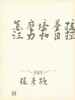 怎么培养孩子专注力和自控能力