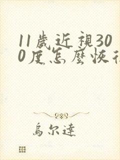 11岁近视300度怎么恢复视力