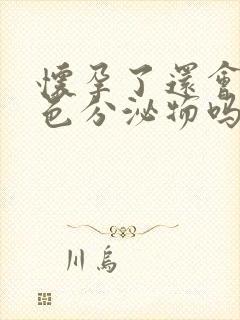 怀孕了还会有黄色分泌物吗