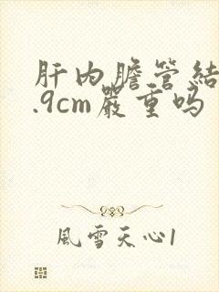 肝内胆管结石0.9cm严重吗