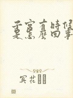 子宫有时候会疼是怎么回事