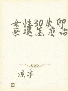 女性30岁卵巢衰退怎么治疗