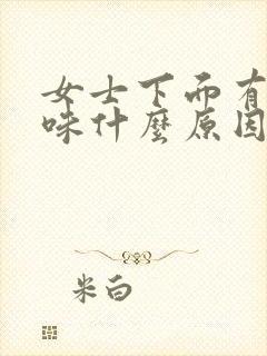 女士下面有腥臭味什么原因