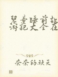 儿童睡前故事西游记大全在线听