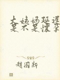 大姨妈延迟5天是不是怀孕了