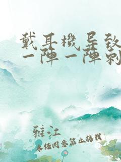 戴耳机导致耳朵一阵一阵刺痛