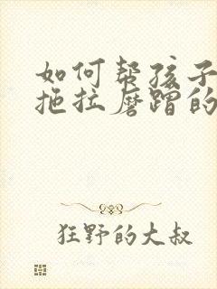 如何帮孩子改掉拖拉磨蹭的坏毛病