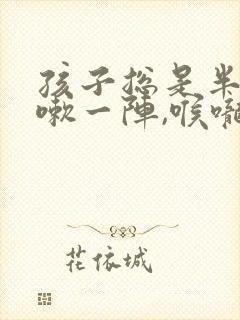 孩子总是半夜咳嗽一阵,喉咙里还有痰