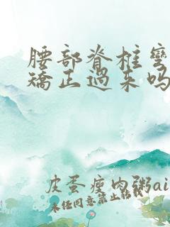 腰部脊椎弯曲能矫正过来吗