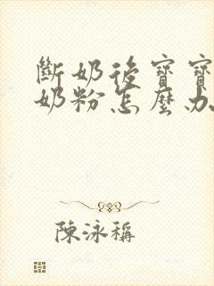 断奶后宝宝不喝奶粉怎么办