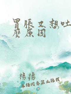 胃胀又想吐是什么原因