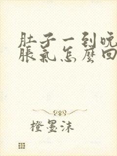 肚子一到晚上就胀气怎么回事