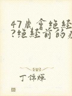 47岁会绝经吗?绝经前的症状