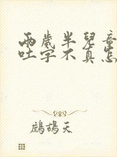 两岁半儿童说话吐字不真怎么回事