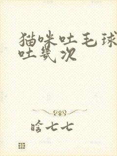 猫咪吐毛球一般吐几次