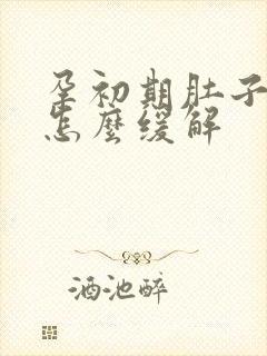 孕初期肚子胀气怎么缓解