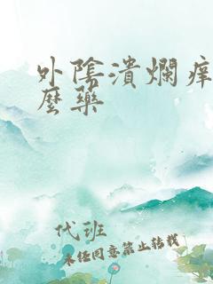 外阴溃烂痒擦什么药