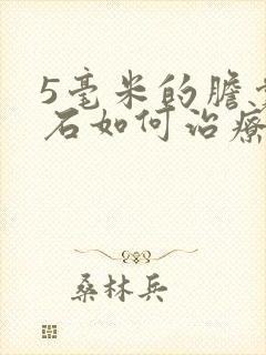 5毫米的胆囊结石如何治疗