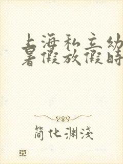 上海私立幼儿园暑假放假时间