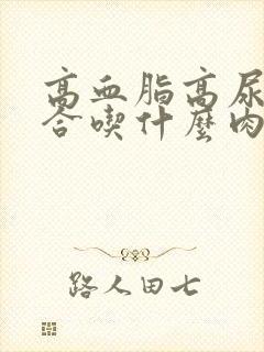 高血脂高尿酸适合吃什么肉类