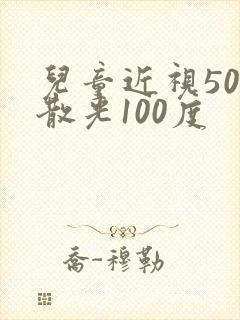 儿童近视50度散光100度