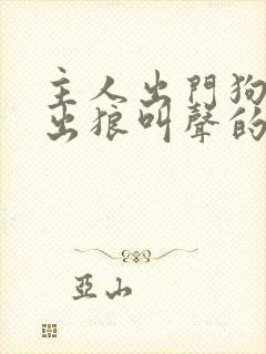 主人出门狗狗发出狼叫声的原因