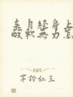 来月经身上没劲酸软无力怎么回事