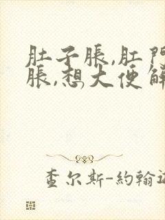 肚子胀,肛门坠胀,想大便解不下来