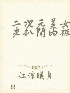 二次元美女脱精光扒开内裤无遮挡视