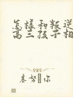 怎样和叛逆期的高三孩子相处沟通