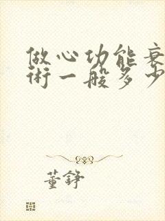 做心功能衰竭手术一般多少钱