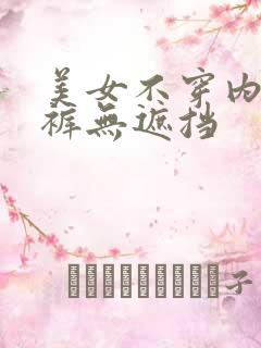 美女不穿内衣内裤无遮挡