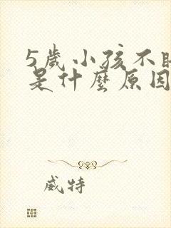 5岁小孩不睡觉是什么原因造成的