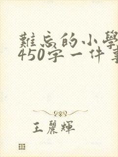 难忘的小学生活450字一件事