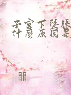 子宫下坠胀感是什么原因是因为