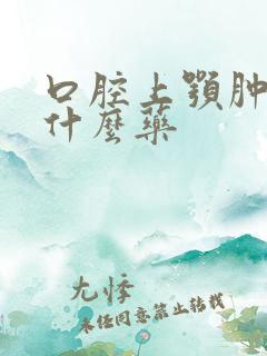 口腔上颚肿疼吃什么药