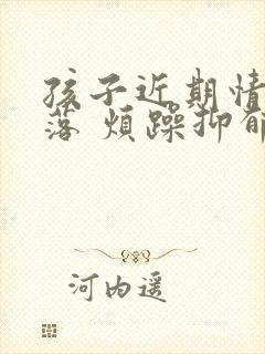 孩子近期情绪低落 烦躁抑郁