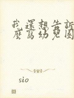 我还想告诉你怎么写幼儿园小班