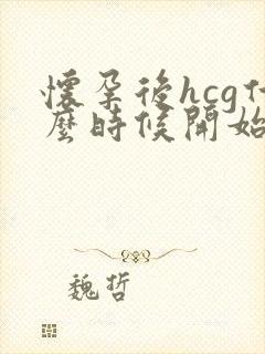 怀孕后hcg什么时候开始降