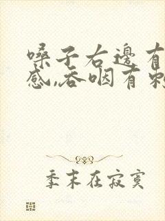 嗓子右边有异物感,吞咽有刺痛感