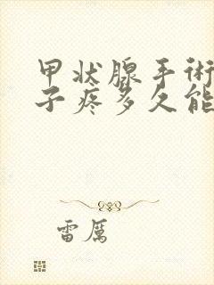 甲状腺手术后嗓子疼多久能恢复