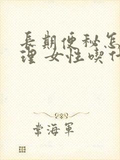 长期便秘怎么调理 女性吃什么好呢